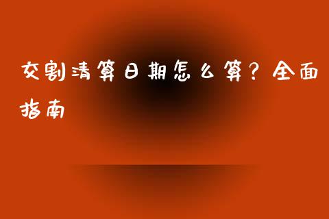 交割清算日期怎么算？全面指南_https://cj002.lansai.wang_保险问答_第1张
