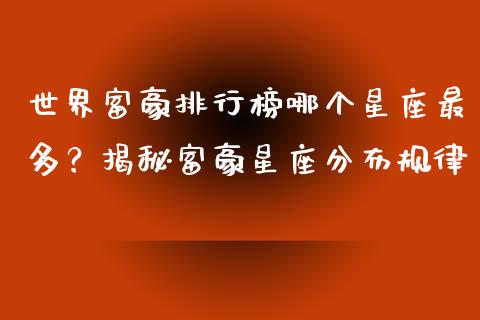 世界富豪排行榜哪个星座最多？揭秘富豪星座分布规律_https://cj002.lansai.wang_财经百问_第1张