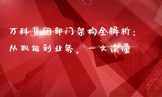 万科集团部门架构全解析：从职能到业务，一文读懂_https://cj002.lansai.wang_理财问答_第1张