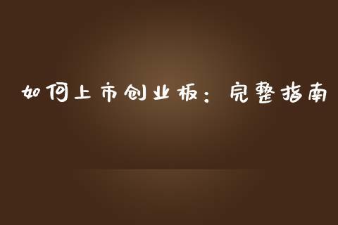 如何上市创业板：完整指南_https://cj002.lansai.wang_会计问答_第1张