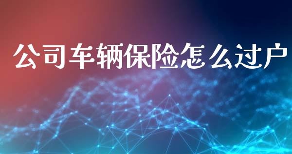 公司车辆保险怎么过户_https://cj002.lansai.wang_保险问答_第1张