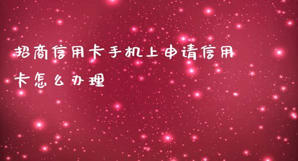 招商信用卡手机上申请信用卡怎么办理_https://cj002.lansai.wang_金融问答_第1张