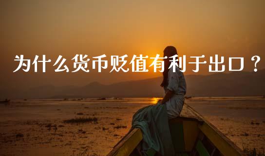 为什么货币贬值有利于出口？_https://cj002.lansai.wang_财经百问_第1张