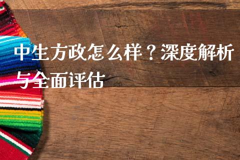 中生方政怎么样？深度解析与全面评估_https://cj002.lansai.wang_理财问答_第1张