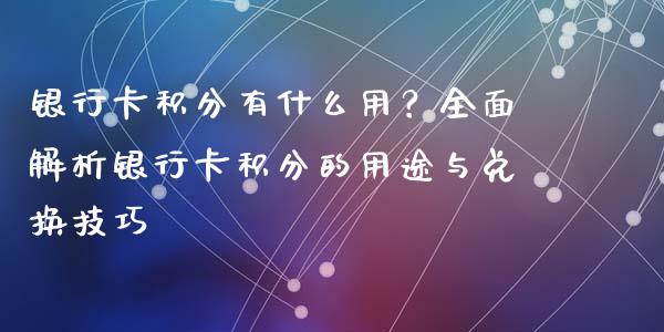 银行卡积分有什么用？全面解析银行卡积分的用途与兑换技巧_https://cj002.lansai.wang_保险问答_第1张