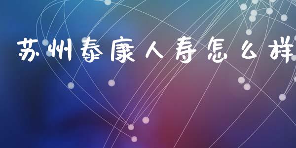 苏州泰康人寿怎么样_https://cj002.lansai.wang_保险问答_第1张