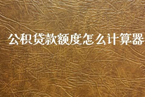 公积贷款额度怎么计算器_https://cj002.lansai.wang_保险问答_第1张