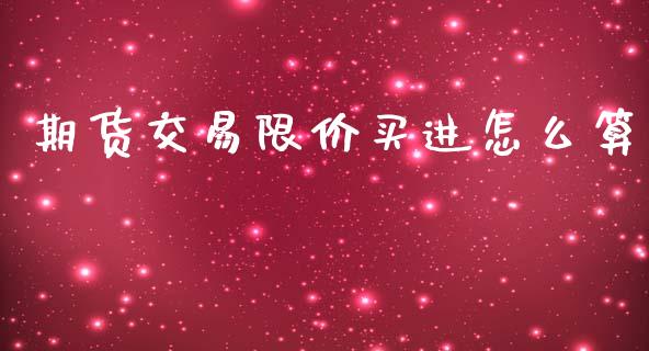 期货交易限价买进怎么算_https://cj002.lansai.wang_期货问答_第1张
