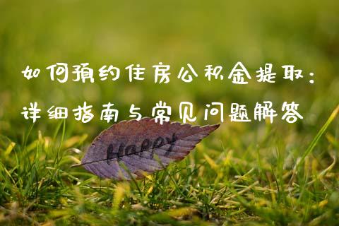 如何预约住房公积金提取:详细指南与常见问题解答_财经问答_第1张_财经百问网 如何预约住房公积金提取:详细指南与常见问题解答_https://cj002.lansai.wang_财经问答_第1张