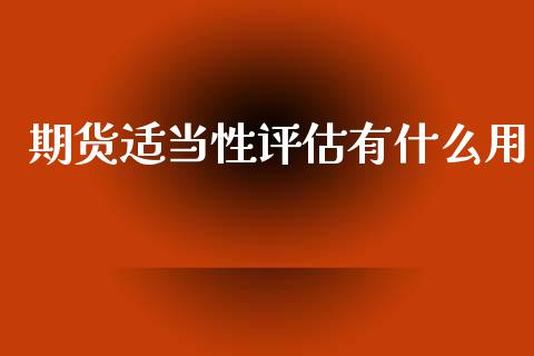 期货适当性评估有什么用_保险问答_第1张_财经百问网 期货适当性评估有什么用_https://cj002.lansai.wang_保险问答_第1张