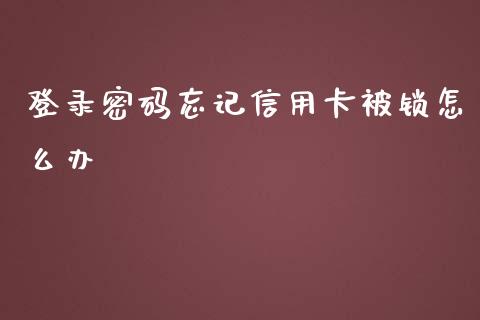 登录密码忘记信用卡被锁怎么办_https://cj002.lansai.wang_金融问答_第1张