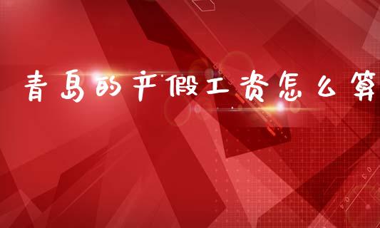 青岛的产假工资怎么算_https://cj002.lansai.wang_保险问答_第1张