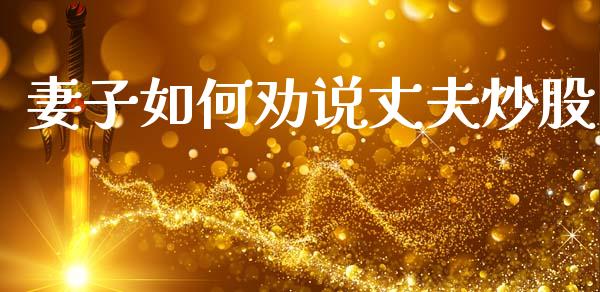 妻子如何劝说丈夫炒股_https://cj002.lansai.wang_会计问答_第1张