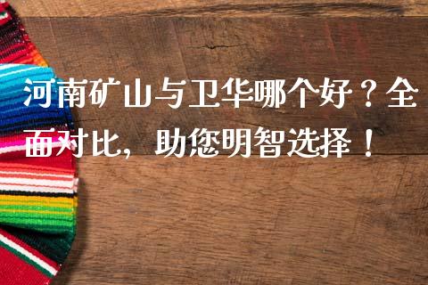 河南矿山与卫华哪个好？全面对比，助您明智选择！_https://cj002.lansai.wang_理财问答_第1张