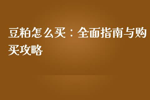 豆粕怎么买：全面指南与购买攻略_https://cj002.lansai.wang_期货问答_第1张