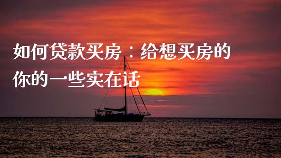 如何贷款买房：给想买房的你的一些实在话_https://cj002.lansai.wang_金融问答_第1张