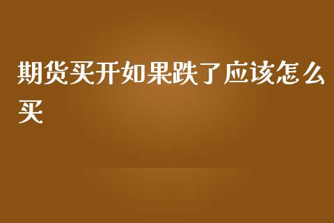 期货买开如果跌了应该怎么买_https://cj002.lansai.wang_理财问答_第1张