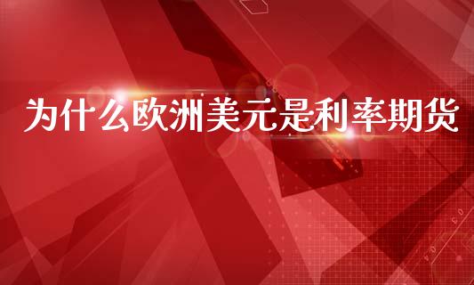 为什么欧洲美元是利率期货_https://cj002.lansai.wang_金融问答_第1张