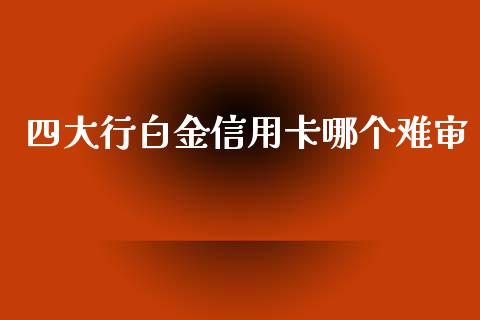 四大行白金信用卡哪个难审_https://cj002.lansai.wang_期货问答_第1张