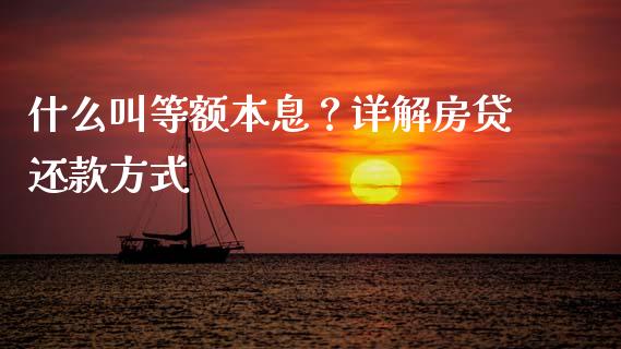 什么叫等额本息？详解房贷还款方式_https://cj002.lansai.wang_期货问答_第1张