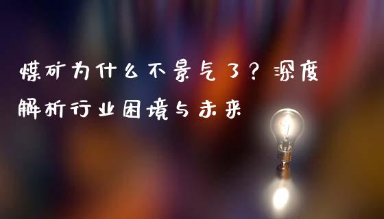 煤矿为什么不景气了？深度解析行业困境与未来_https://cj002.lansai.wang_理财问答_第1张