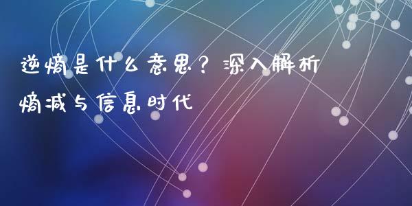 逆熵是什么意思？深入解析熵减与信息时代_https://cj002.lansai.wang_期货问答_第1张