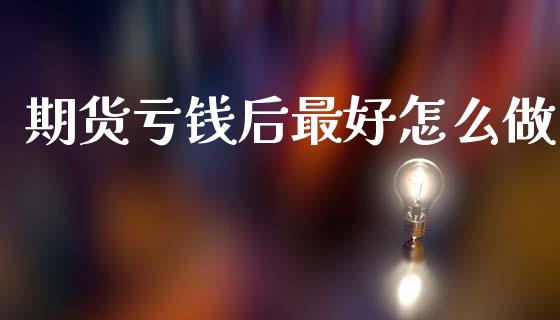 期货亏钱后最好怎么做_https://cj002.lansai.wang_期货问答_第1张