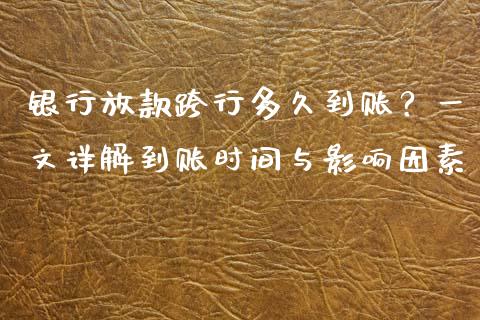 银行放款跨行多久到账？一文详解到账时间与影响因素_https://cj002.lansai.wang_财经问答_第1张