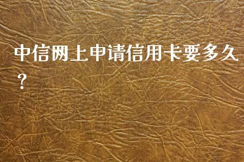 中信网上申请信用卡要多久？_https://cj002.lansai.wang_财经百问_第1张