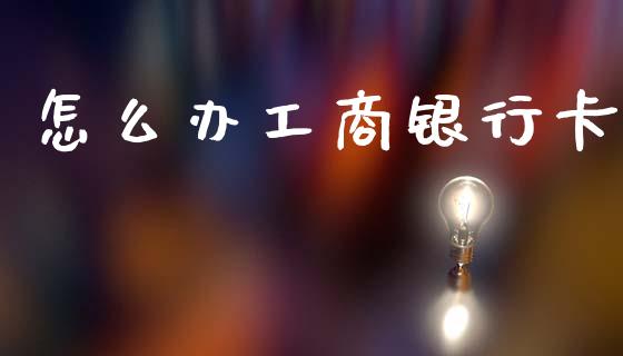怎么办工商银行卡_https://cj002.lansai.wang_金融问答_第1张