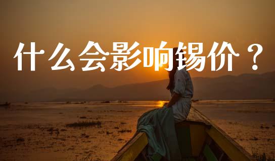 什么会影响锡价？_https://cj002.lansai.wang_金融问答_第1张