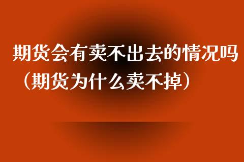 期货会有卖不出去的情况吗（期货为什么卖不掉）_https://cj002.lansai.wang_股市问答_第1张