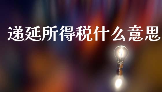 递延所得税什么意思_https://cj002.lansai.wang_会计问答_第1张