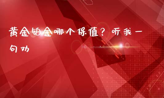 黄金铂金哪个保值？听我一句劝_https://cj002.lansai.wang_会计问答_第1张