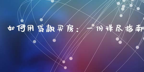 如何用贷款买房:一份详尽指南_理财问答_第1张_财经百问网 如何用贷款买房:一份详尽指南_https://cj002.lansai.wang_理财问答_第1张