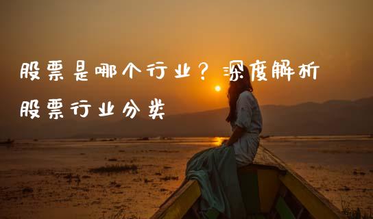 股票是哪个行业？深度解析股票行业分类_https://cj002.lansai.wang_理财问答_第1张