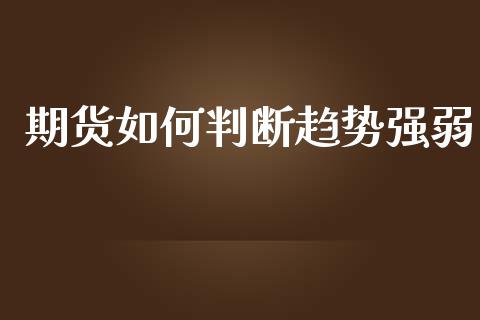 期货如何判断趋势强弱_https://cj002.lansai.wang_保险问答_第1张
