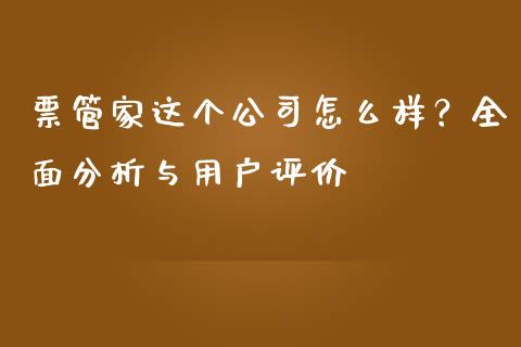 票管家这个公司怎么样？全面分析与用户评价_https://cj002.lansai.wang_财经百问_第1张