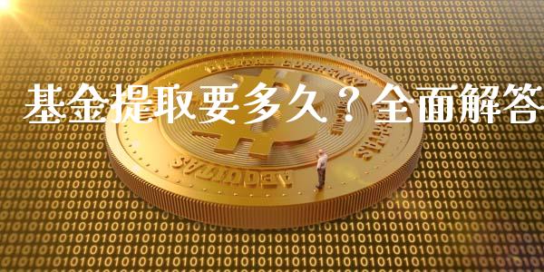 基金提取要多久？全面解答_https://cj002.lansai.wang_期货问答_第1张