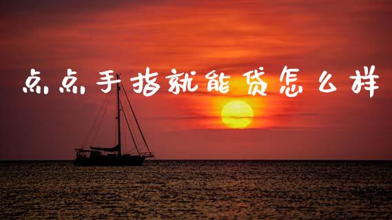 点点手指就能贷怎么样_https://cj002.lansai.wang_股市问答_第1张
