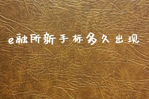 e融所新手标多久出现_https://cj002.lansai.wang_股市问答_第1张