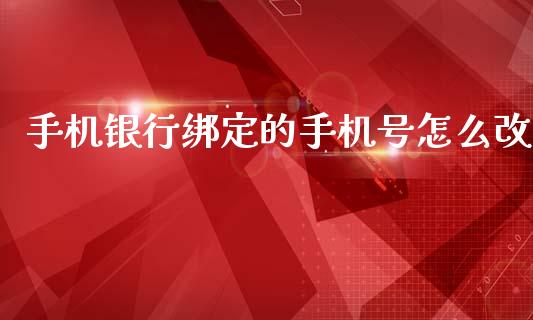 手机银行绑定的手机号怎么改_https://cj002.lansai.wang_金融问答_第1张