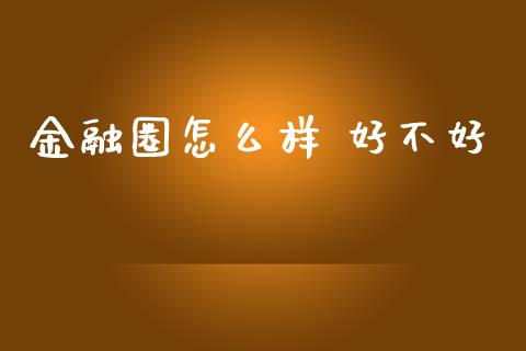金融圈怎么样 好不好_https://cj002.lansai.wang_财经问答_第1张