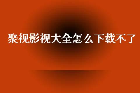 聚视影视大全怎么下载不了_财经百问_第1张_财经百问网 聚视影视大全怎么下载不了_https://cj002.lansai.wang_财经百问_第1张