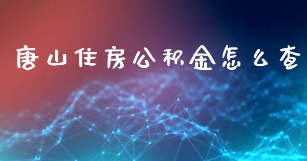 唐山住房公积金怎么查_https://cj002.lansai.wang_保险问答_第1张