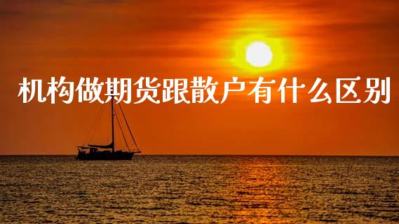 机构做期货跟散户有什么区别_https://cj002.lansai.wang_期货问答_第1张