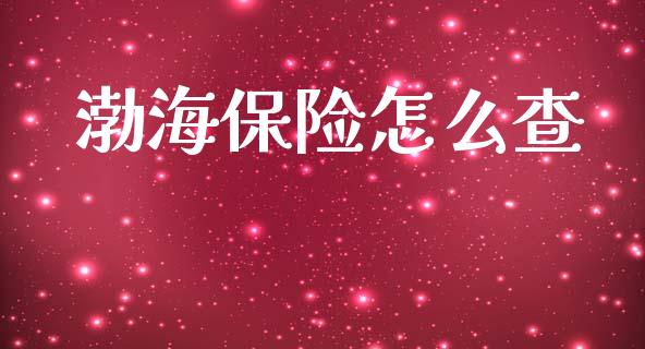 渤海保险怎么查_https://cj002.lansai.wang_保险问答_第1张