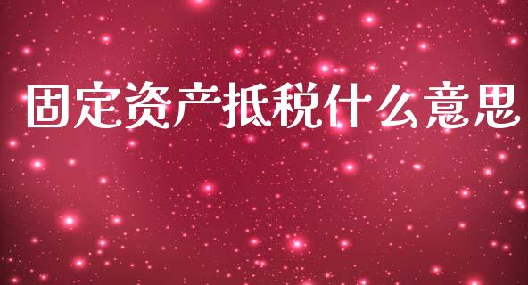 固定资产抵税什么意思_https://cj002.lansai.wang_会计问答_第1张