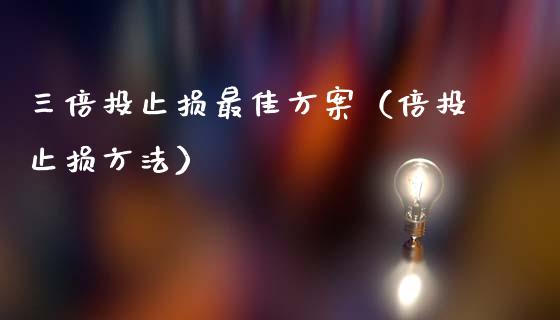 三倍投止损最佳方案（倍投止损方法）_https://cj002.lansai.wang_财经百问_第1张