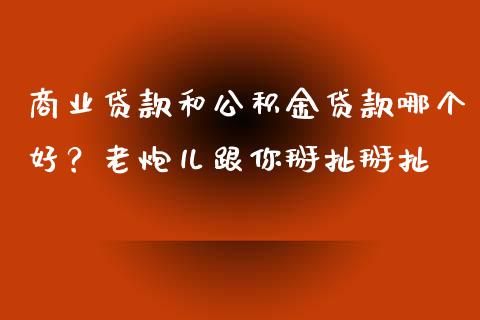 商业贷款和公积金贷款哪个好？老炮儿跟你掰扯掰扯_https://cj002.lansai.wang_期货问答_第1张